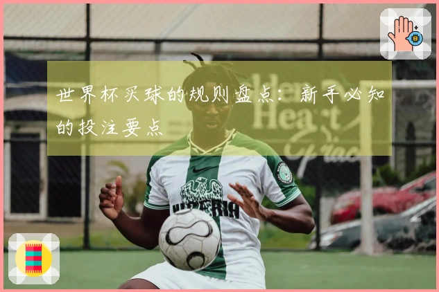 世界杯买球的规则盘点：新手必知的投注要点
