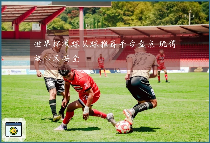 世界杯滚球买球推荐平台盘点 玩得放心又安全