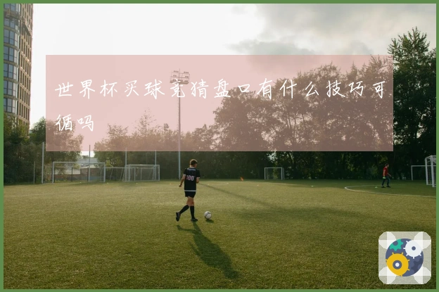 世界杯买球竞猜盘口有什么技巧可循吗