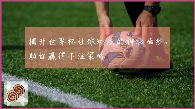 揭开世界杯让球玩法的神秘面纱，助你赢得下注策略