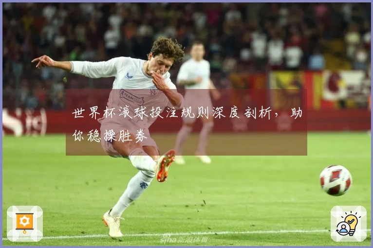 世界杯滚球投注规则深度剖析，助你稳操胜券