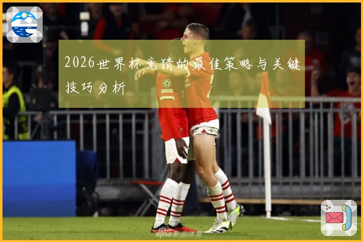 2026世界杯竞猜的最佳策略与关键技巧分析