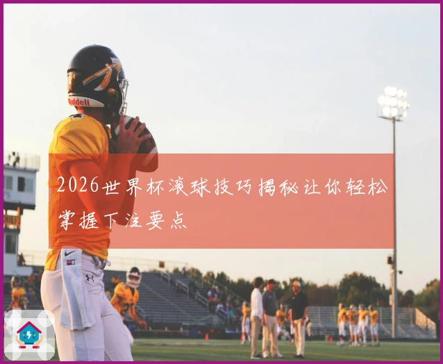 2026世界杯滚球技巧揭秘让你轻松掌握下注要点