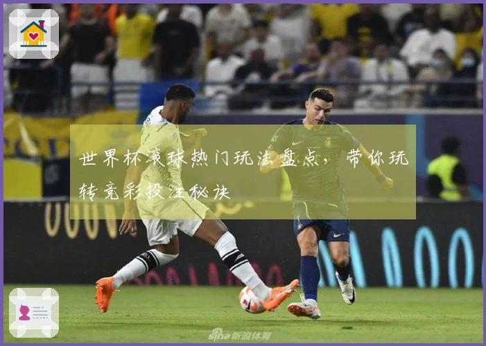 世界杯滚球热门玩法盘点，带你玩转竞彩投注秘诀