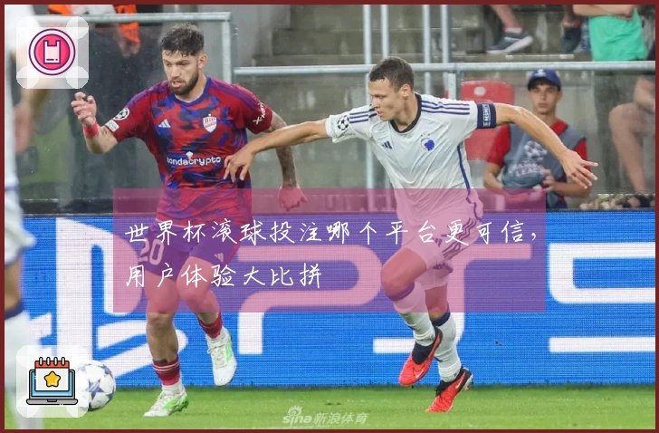 世界杯滚球投注哪个平台更可信，用户体验大比拼